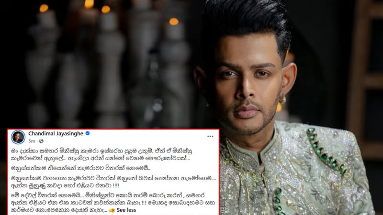 ”මං දැක්කා සමහර මිනිස්සු කැමරා ඉස්සරහ පුදුම උතුම්… මනුසත්කම වහගෙන කැමරාවට විතරක් මනුසත් බවක් පෙන්නන හැමෝගෙම ඇත්ත මුහුණු කවදා හෝ එළියට එනවා !! – චන්දිමාල්